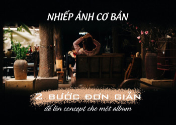 NHIẾP ẢNH CƠ BẢN: 2 BƯỚC ĐƠN GIẢN ĐỂ CÓ IDEA CHO ALBUM